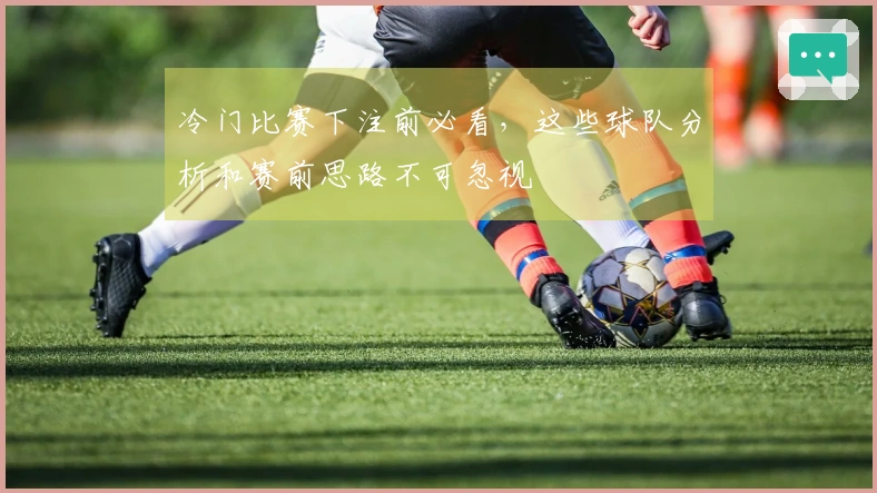 冷门比赛下注前必看，这些球队分析和赛前思路不可忽视
