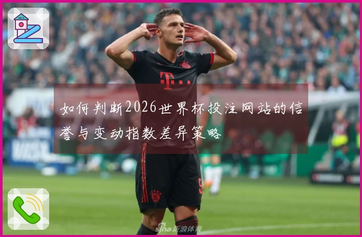 如何判断2026世界杯投注网站的信誉与变动指数差异策略