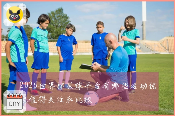 2026世界杯买球平台有哪些活动优惠值得关注和比较