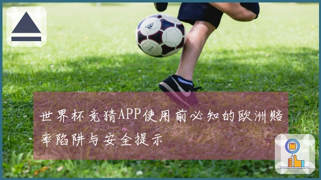 世界杯竞猜APP使用前必知的欧洲赔率陷阱与安全提示