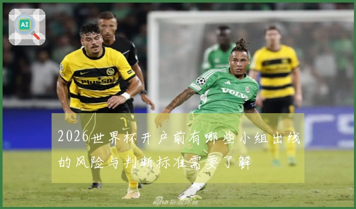 2026世界杯开户前有哪些小组出线的风险与判断标准需要了解