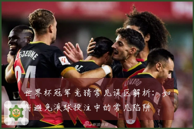 世界杯冠军竞猜常见误区解析：如何避免滚球投注中的常见陷阱