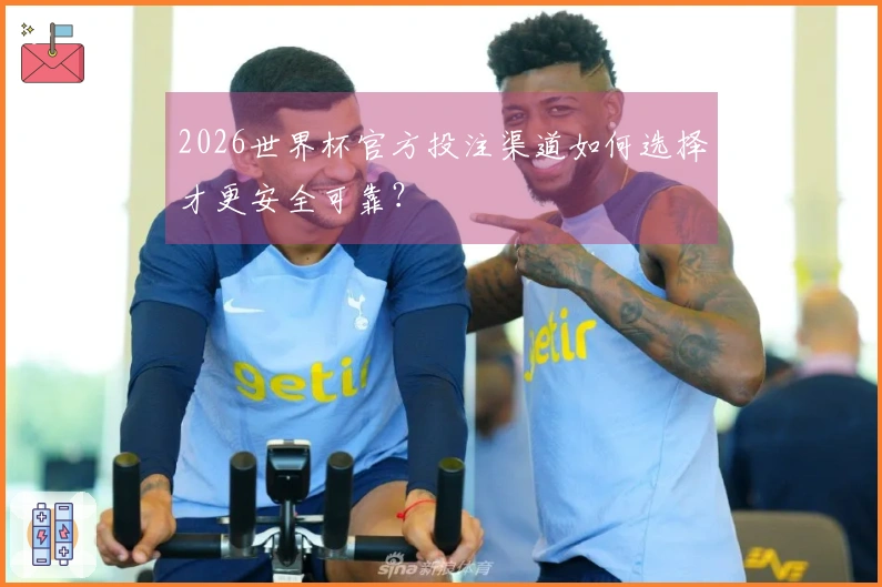 2026世界杯官方投注渠道如何选择才更安全可靠?