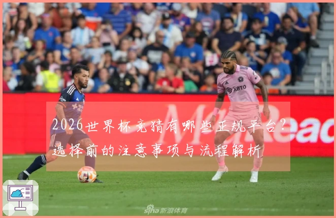 2026世界杯竞猜有哪些正规平台？选择前的注意事项与流程解析