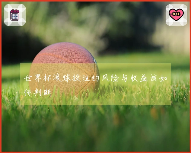 世界杯滚球投注的风险与收益该如何判断