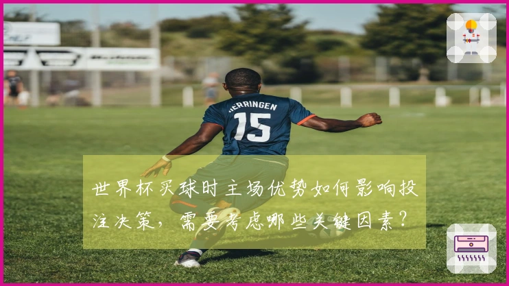 世界杯买球时主场优势如何影响投注决策,需要考虑哪些关键因素?