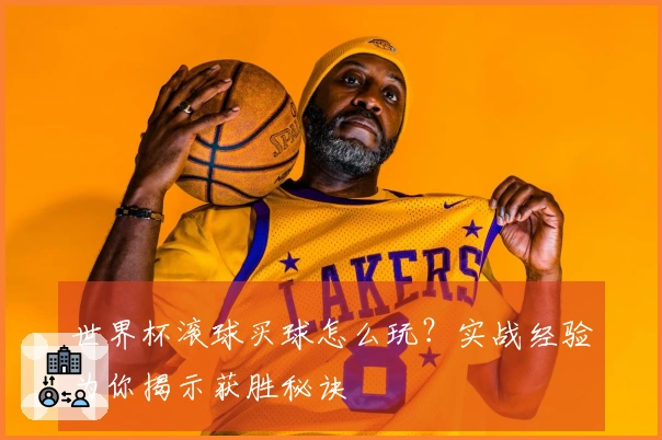世界杯滚球买球怎么玩？实战经验为你揭示获胜秘诀