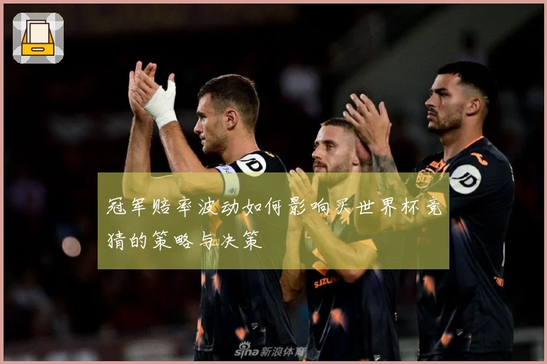 冠军赔率波动如何影响买世界杯竞猜的策略与决策