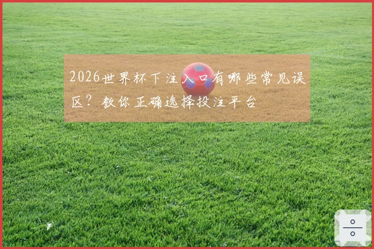 2026世界杯下注入口有哪些常见误区?教你正确选择投注平台
