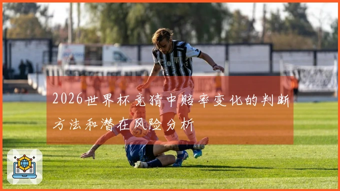 2026世界杯竞猜中赔率变化的判断方法和潜在风险分析