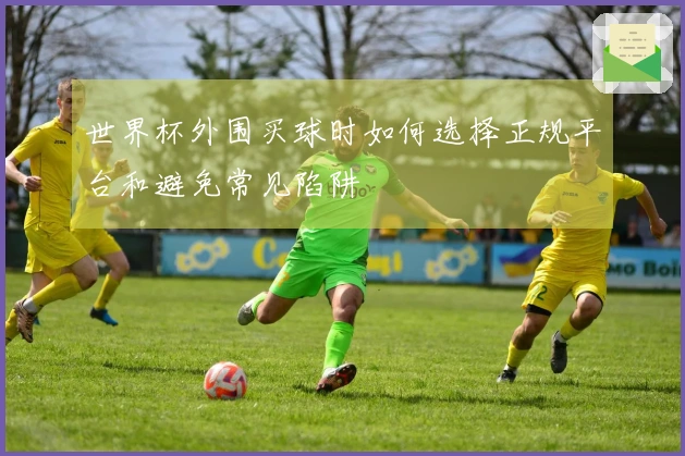 世界杯外围买球时如何选择正规平台和避免常见陷阱
