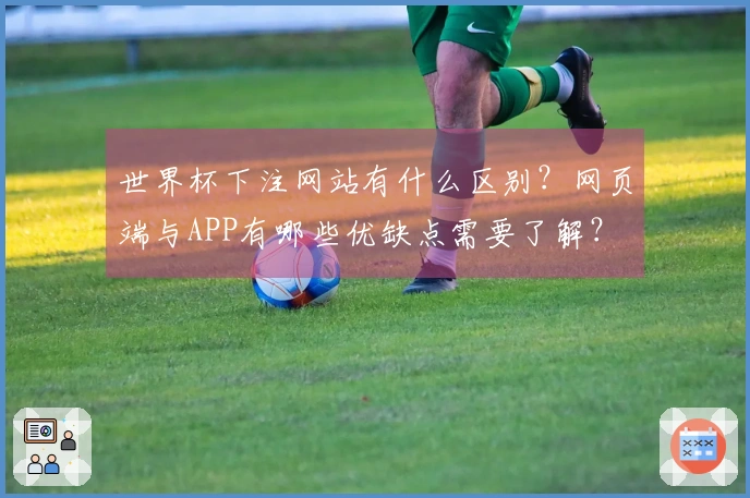 世界杯下注网站有什么区别？网页端与APP有哪些优缺点需要了解？