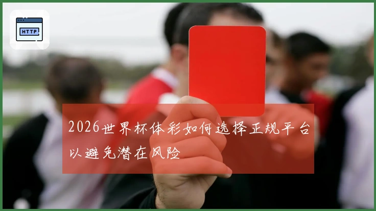 2026世界杯体彩如何选择正规平台以避免潜在风险