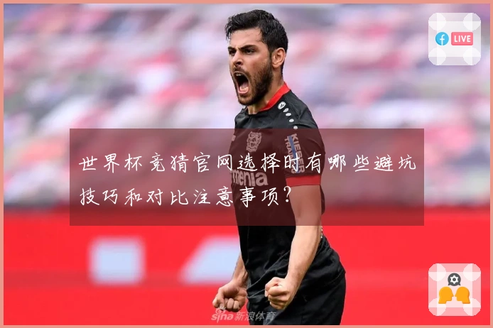 世界杯竞猜官网选择时有哪些避坑技巧和对比注意事项？
