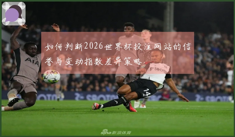 如何判断2026世界杯投注网站的信誉与变动指数差异策略