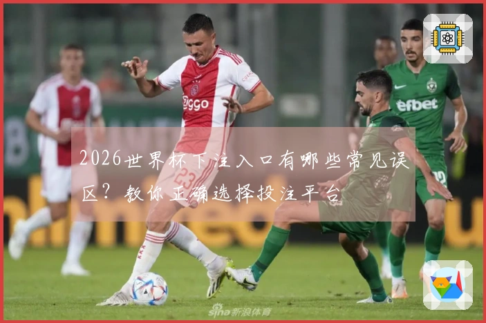 2026世界杯下注入口有哪些常见误区？教你正确选择投注平台