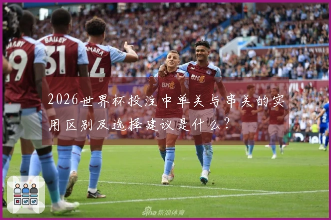 2026世界杯投注中单关与串关的实用区别及选择建议是什么？