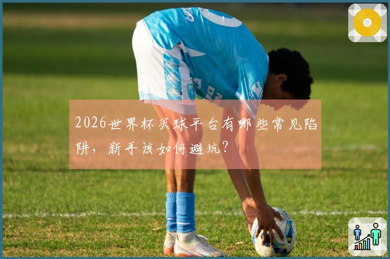 2026世界杯买球平台有哪些常见陷阱，新手该如何避坑？