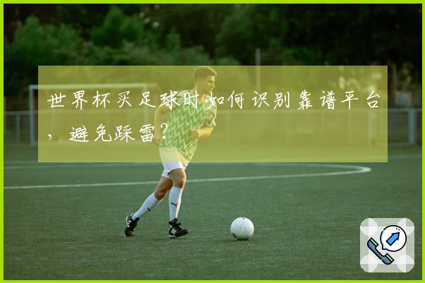 世界杯买足球时如何识别靠谱平台，避免踩雷？
