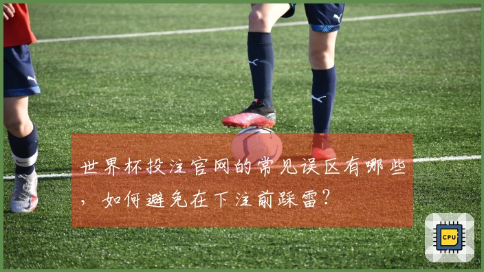 世界杯投注官网的常见误区有哪些，如何避免在下注前踩雷？