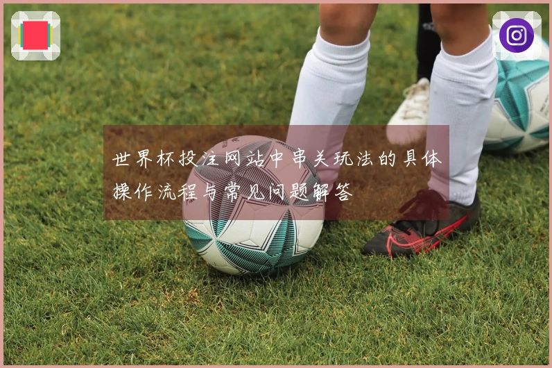 世界杯投注网站中串关玩法的具体操作流程与常见问题解答