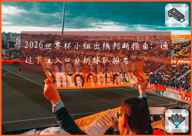 2026世界杯小组出线判断指南：通过下注入口分析球队排名
