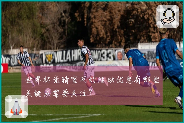 世界杯竞猜官网的活动优惠有哪些关键点需要关注？