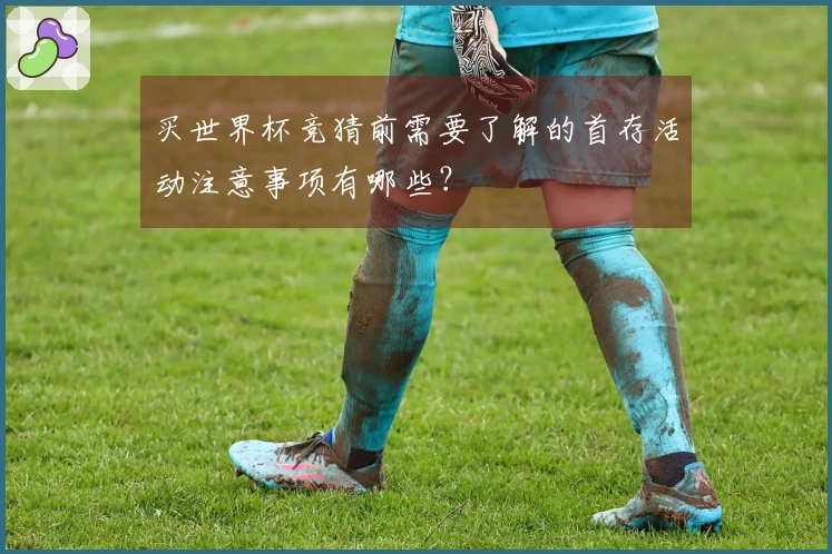 买世界杯竞猜前需要了解的首存活动注意事项有哪些？