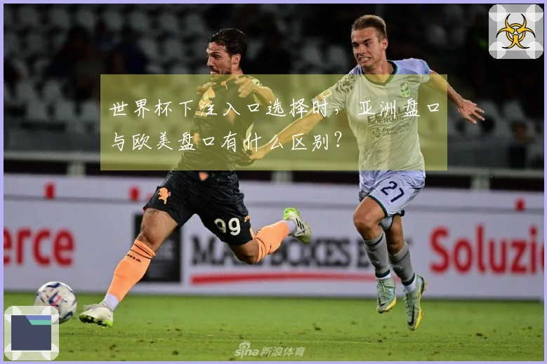 世界杯下注入口选择时，亚洲盘口与欧美盘口有什么区别？