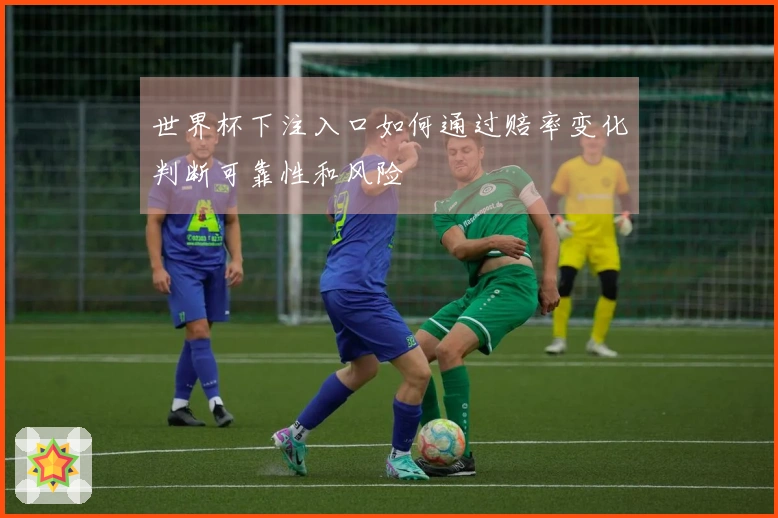世界杯下注入口如何通过赔率变化判断可靠性和风险
