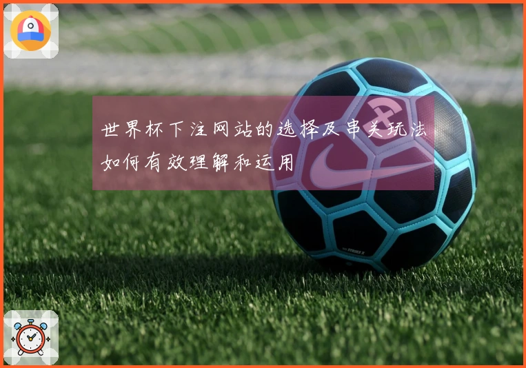 世界杯下注网站的选择及串关玩法如何有效理解和运用